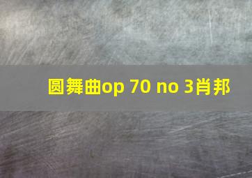 圆舞曲op 70 no 3肖邦